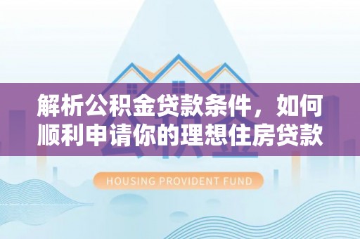 龙圩解析公积金贷款条件，如何顺利申请你的理想住房贷款