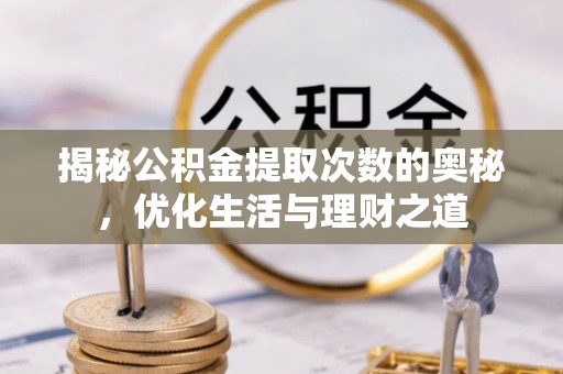 龙圩揭秘公积金提取次数的奥秘，优化生活与理财之道