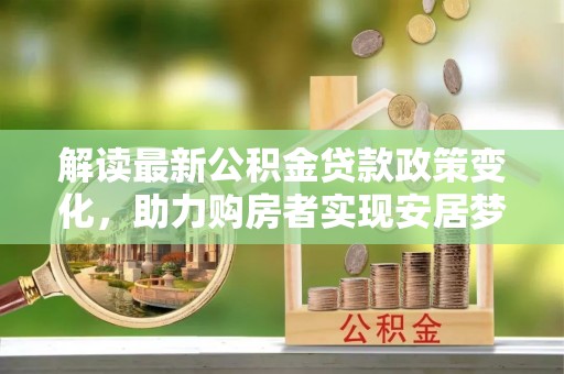龙圩解读最新公积金贷款政策变化，助力购房者实现安居梦想