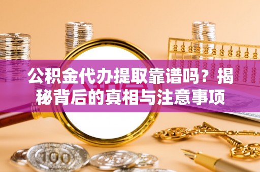 龙圩公积金代办提取靠谱吗？揭秘背后的真相与注意事项