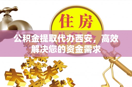 龙圩公积金提取代办西安，高效解决您的资金需求