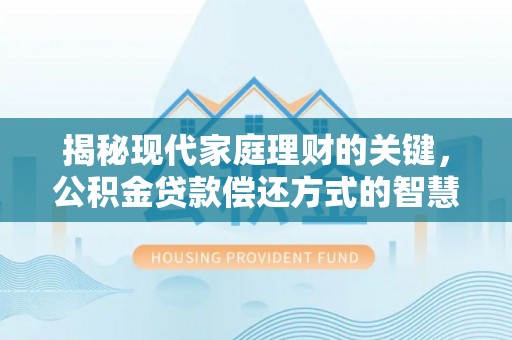 龙圩揭秘现代家庭理财的关键，公积金贷款偿还方式的智慧选择