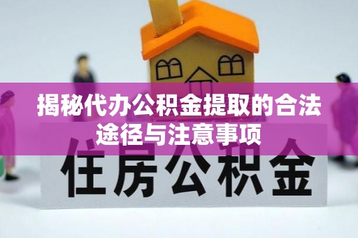 龙圩揭秘代办公积金提取的合法途径与注意事项