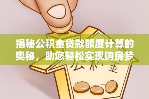 龙圩揭秘公积金贷款额度计算的奥秘，助您轻松实现购房梦想