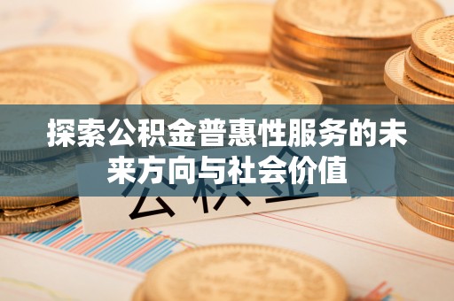 龙圩探索公积金普惠性服务的未来方向与社会价值
