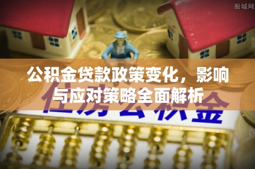 龙圩公积金贷款政策变化，影响与应对策略全面解析