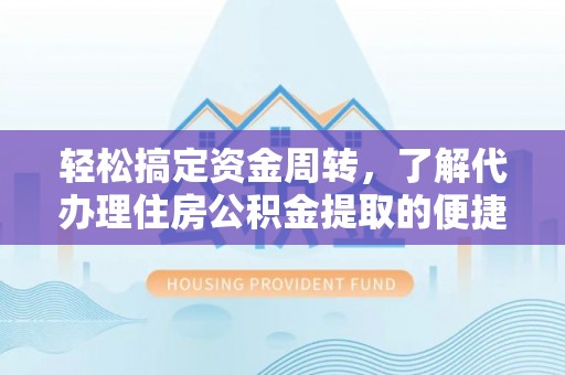 龙圩轻松搞定资金周转，了解代办理住房公积金提取的便捷之道