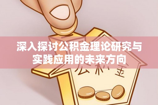龙圩深入探讨公积金理论研究与实践应用的未来方向