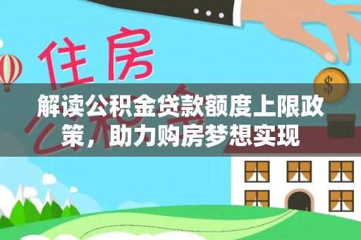 龙圩解读公积金贷款额度上限政策，助力购房梦想实现