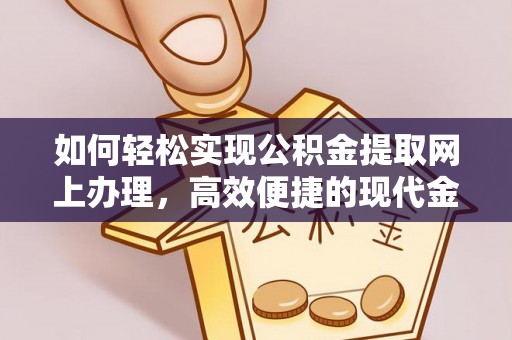 龙圩如何轻松实现公积金提取网上办理，高效便捷的现代金融服务
