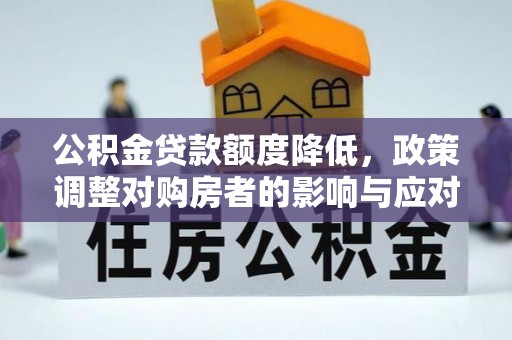 龙圩公积金贷款额度降低，政策调整对购房者的影响与应对策略