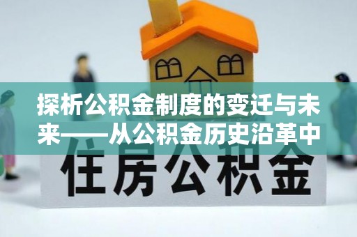 龙圩探析公积金制度的变迁与未来——从公积金历史沿革中读懂社会福利发展