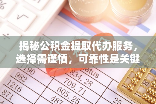 龙圩揭秘公积金提取代办服务，选择需谨慎，可靠性是关键