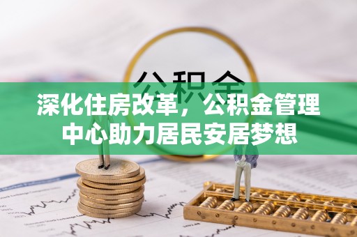 龙圩深化住房改革，公积金管理中心助力居民安居梦想