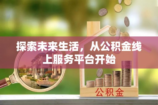 龙圩探索未来生活，从公积金线上服务平台开始