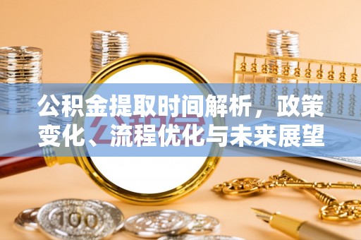 龙圩公积金提取时间解析，政策变化、流程优化与未来展望