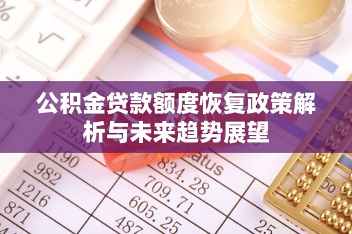 龙圩公积金贷款额度恢复政策解析与未来趋势展望