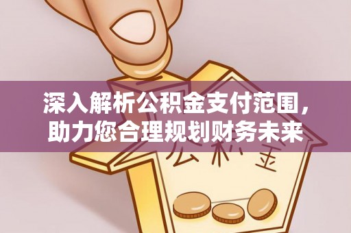 龙圩深入解析公积金支付范围，助力您合理规划财务未来