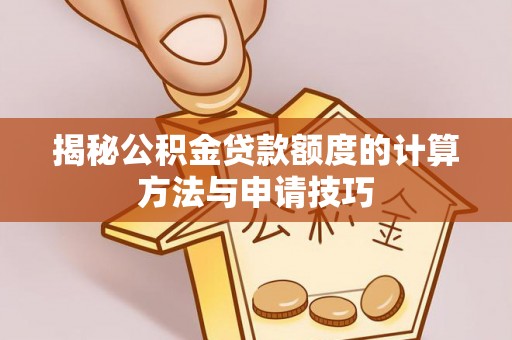 龙圩揭秘公积金贷款额度的计算方法与申请技巧