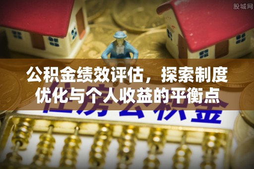 龙圩公积金绩效评估，探索制度优化与个人收益的平衡点