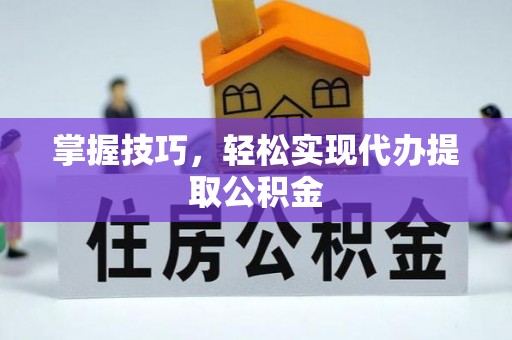 龙圩掌握技巧，轻松实现代办提取公积金