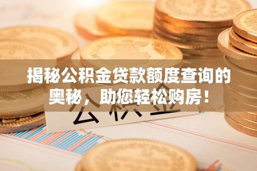 龙圩揭秘公积金贷款额度查询的奥秘，助您轻松购房！