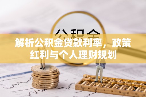 龙圩解析公积金贷款利率，政策红利与个人理财规划