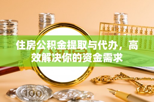 龙圩住房公积金提取与代办，高效解决你的资金需求