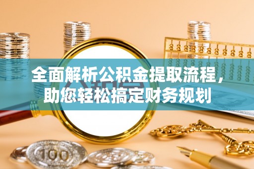 龙圩全面解析公积金提取流程，助您轻松搞定财务规划