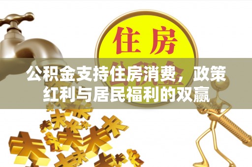 龙圩公积金支持住房消费，政策红利与居民福利的双赢
