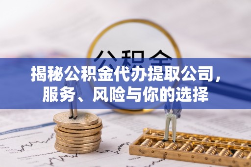 龙圩揭秘公积金代办提取公司，服务、风险与你的选择