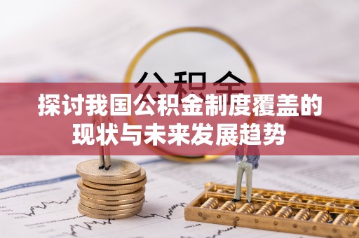 龙圩探讨我国公积金制度覆盖的现状与未来发展趋势