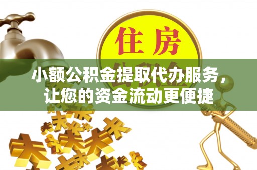 龙圩小额公积金提取代办服务，让您的资金流动更便捷