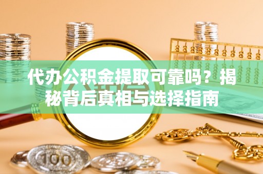 龙圩代办公积金提取可靠吗？揭秘背后真相与选择指南
