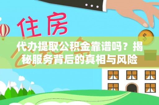 龙圩代办提取公积金靠谱吗？揭秘服务背后的真相与风险
