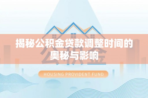龙圩揭秘公积金贷款调整时间的奥秘与影响