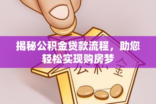 龙圩揭秘公积金贷款流程，助您轻松实现购房梦