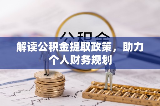 龙圩解读公积金提取政策，助力个人财务规划