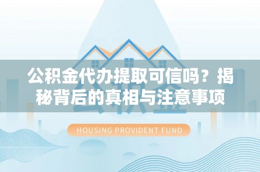 龙圩公积金代办提取可信吗？揭秘背后的真相与注意事项
