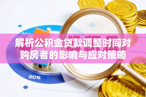 龙圩解析公积金贷款调整时间对购房者的影响与应对策略