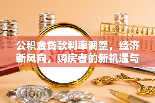 龙圩公积金贷款利率调整，经济新风向，购房者的新机遇与挑战