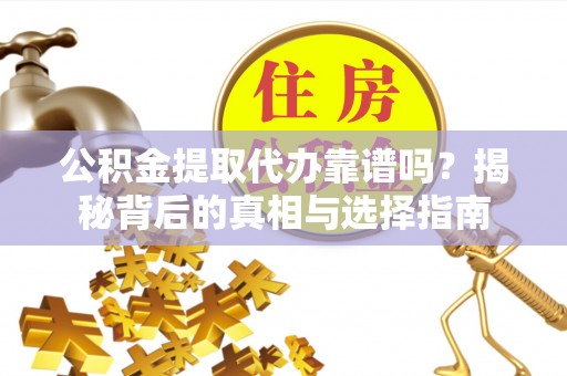 龙圩公积金提取代办靠谱吗？揭秘背后的真相与选择指南