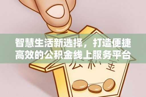 龙圩智慧生活新选择，打造便捷高效的公积金线上服务平台