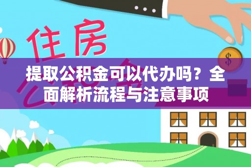 龙圩提取公积金可以代办吗？全面解析流程与注意事项