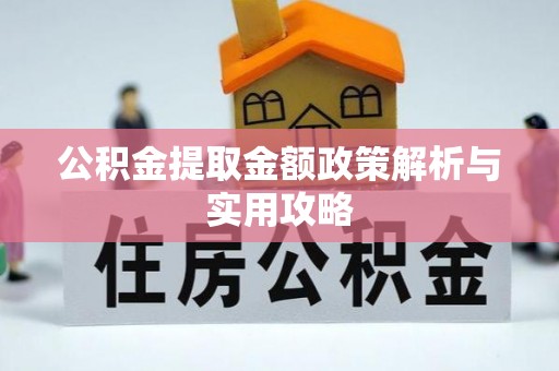 龙圩公积金提取金额政策解析与实用攻略