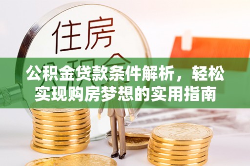 龙圩公积金贷款条件解析，轻松实现购房梦想的实用指南