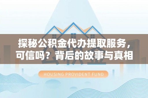 龙圩探秘公积金代办提取服务，可信吗？背后的故事与真相