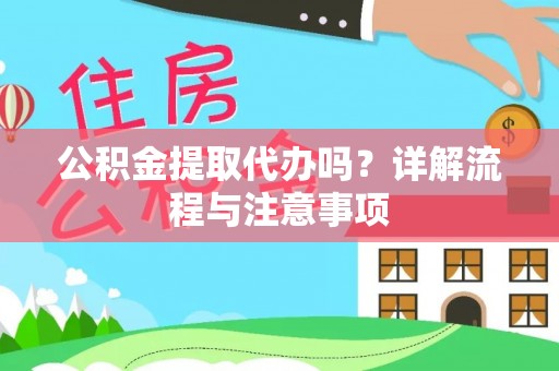 龙圩公积金提取代办吗？详解流程与注意事项