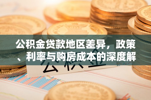 龙圩公积金贷款地区差异，政策、利率与购房成本的深度解析