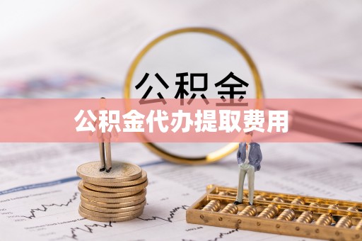 龙圩公积金代办提取费用